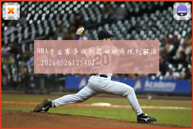 NBA季后赛争议判罚回顾与规则解读_20260526125402