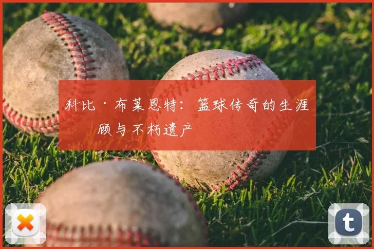 科比·布莱恩特:篮球传奇的生涯回顾与不朽遗产