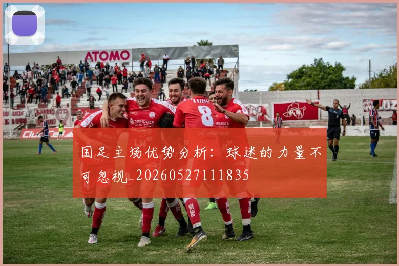 国足主场优势分析：球迷的力量不可忽视_20260527111835