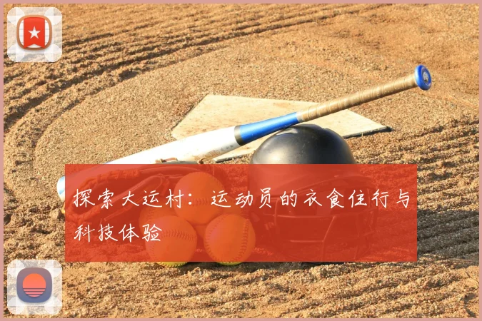探索大运村:运动员的衣食住行与科技体验