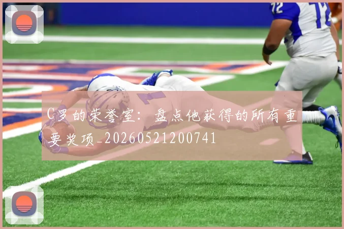 C罗的荣誉室:盘点他获得的所有重要奖项_20260521200741