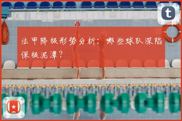 法甲降级形势分析：哪些球队深陷保级泥潭？