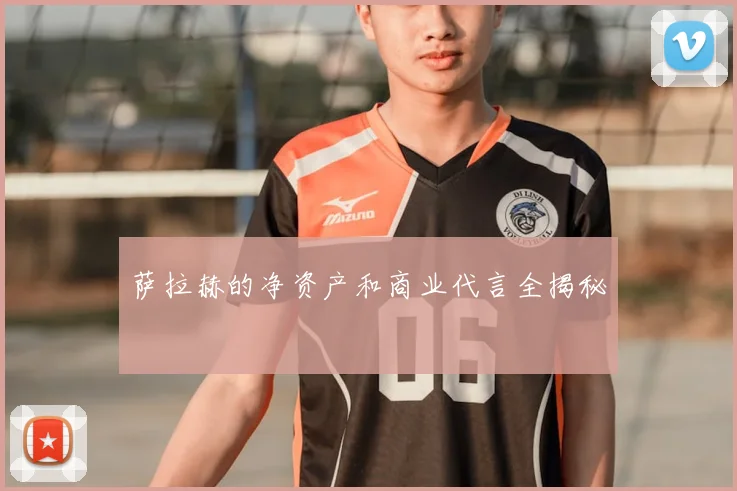 萨拉赫的净资产和商业代言全揭秘