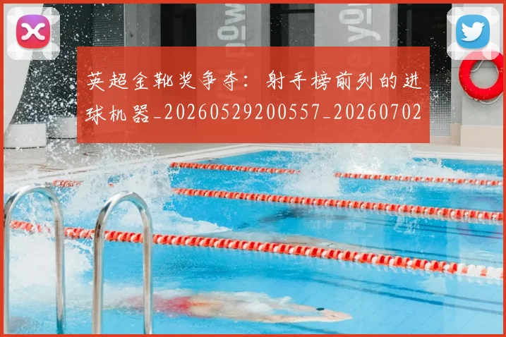 英超金靴奖争夺：射手榜前列的进球机器_20260529200557_20260702175050