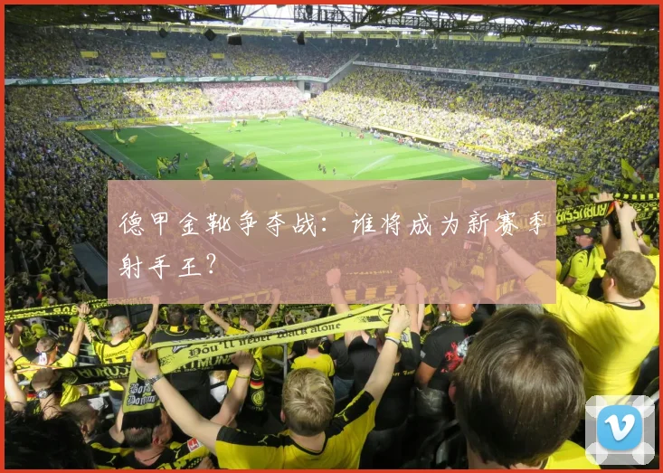 德甲金靴争夺战:谁将成为新赛季射手王?