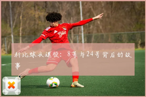 科比球衣退役：8号与24号背后的故事