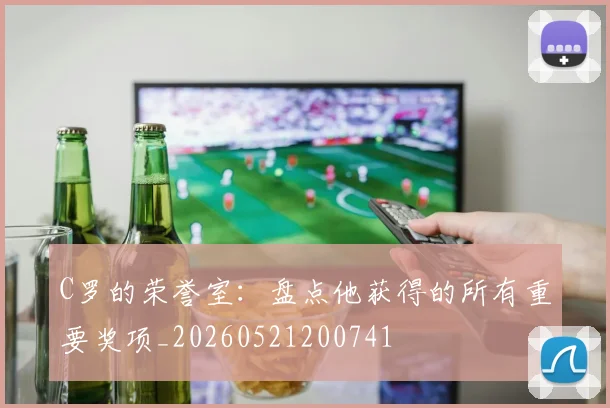 C罗的荣誉室：盘点他获得的所有重要奖项_20260521200741
