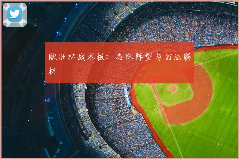 欧洲杯战术板:各队阵型与打法解析