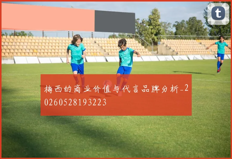 梅西的商业价值与代言品牌分析_20260528193223