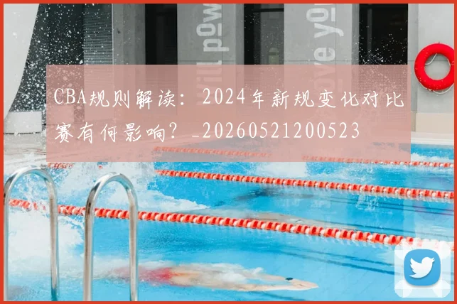 CBA规则解读：2024年新规变化对比赛有何影响？_20260521200523