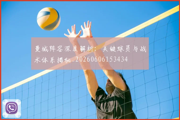 曼城阵容深度解析：关键球员与战术体系揭秘_20260606153434