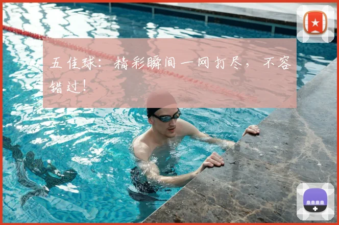 五佳球:精彩瞬间一网打尽,不容错过!