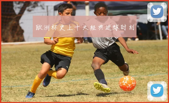 欧洲杯史上十大经典进球时刻