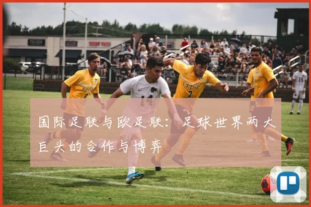 国际足联与欧足联:足球世界两大巨头的合作与博弈