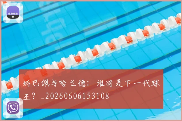 姆巴佩与哈兰德：谁将是下一代球王？_20260606153108