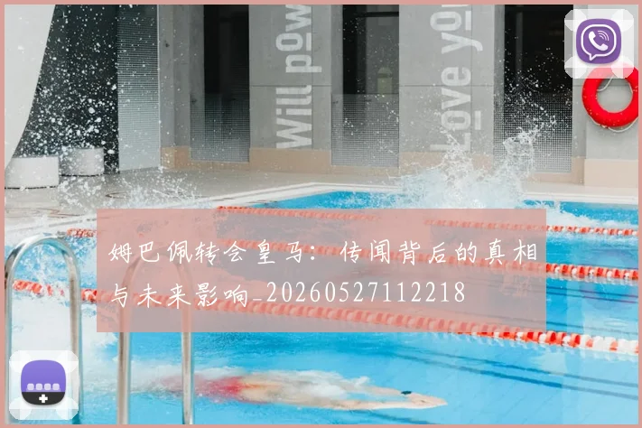 姆巴佩转会皇马:传闻背后的真相与未来影响_20260527112218