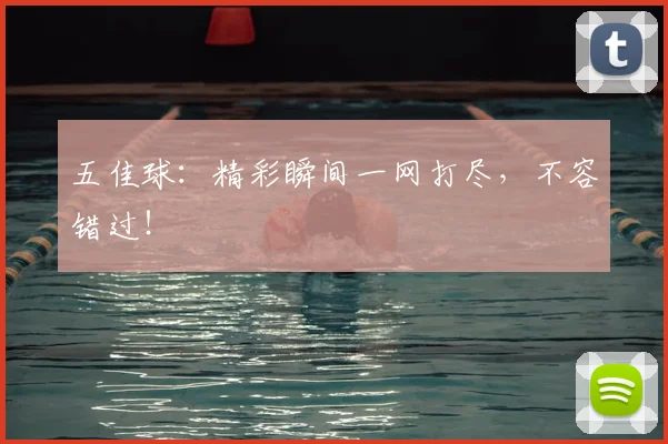 五佳球:精彩瞬间一网打尽,不容错过!