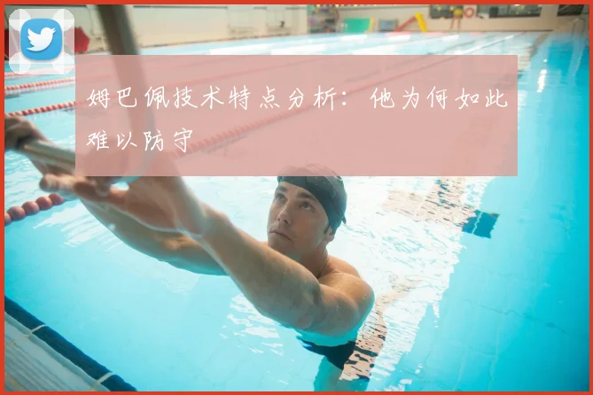 姆巴佩技术特点分析:他为何如此难以防守