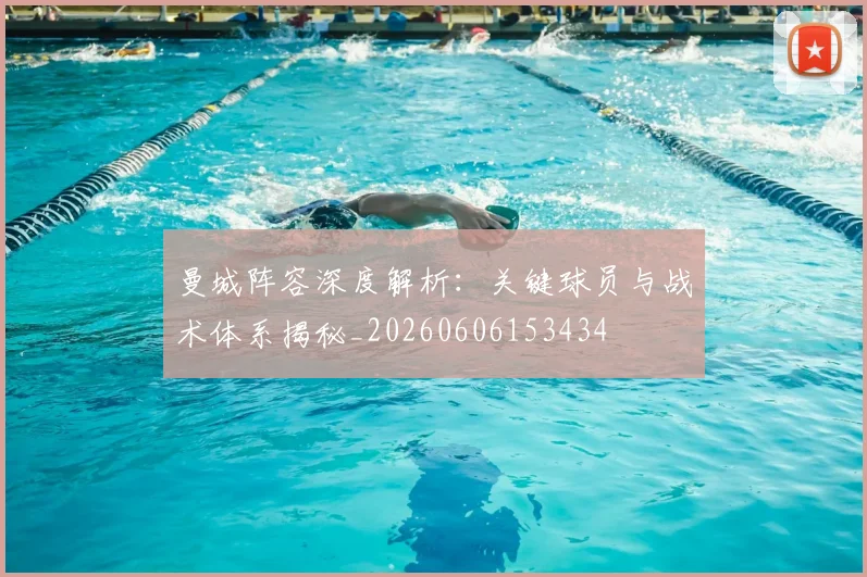 曼城阵容深度解析:关键球员与战术体系揭秘_20260606153434