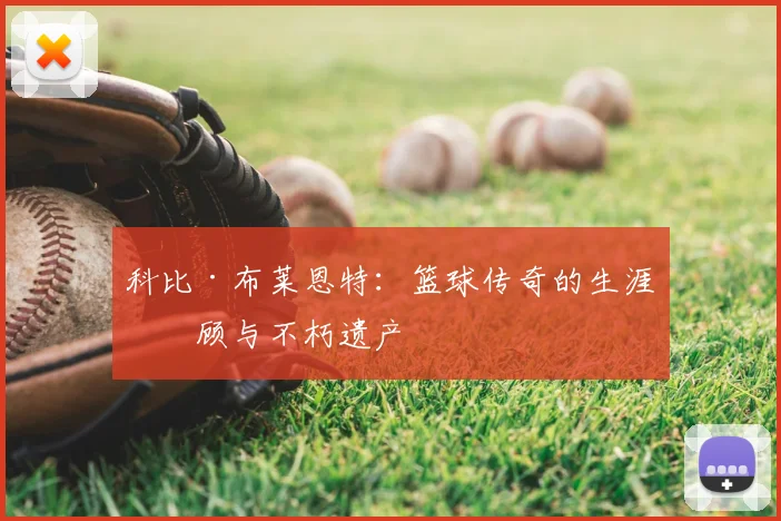 科比·布莱恩特:篮球传奇的生涯回顾与不朽遗产