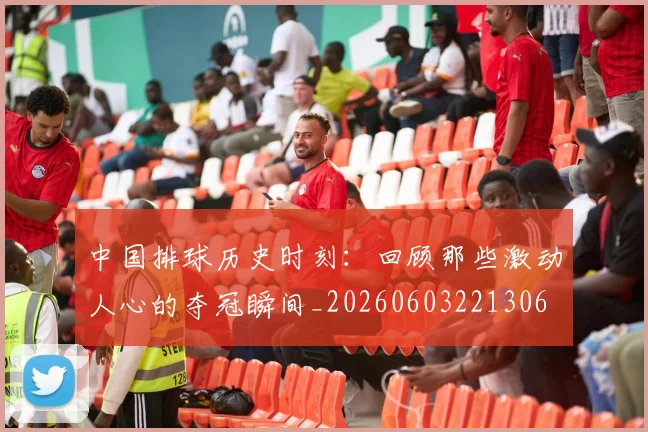 中国排球历史时刻:回顾那些激动人心的夺冠瞬间_20260603221306