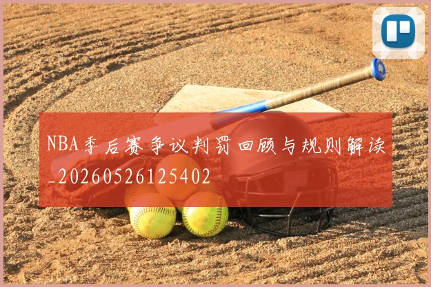 NBA季后赛争议判罚回顾与规则解读_20260526125402